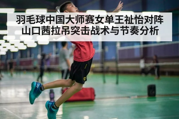羽毛球中国大师赛女单王祉怡对阵山口茜拉吊突击战术与节奏分析