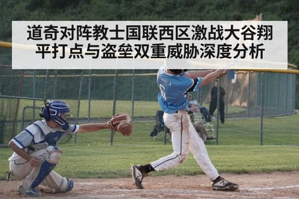 道奇对阵教士国联西区激战大谷翔平打点与盗垒双重威胁深度分析