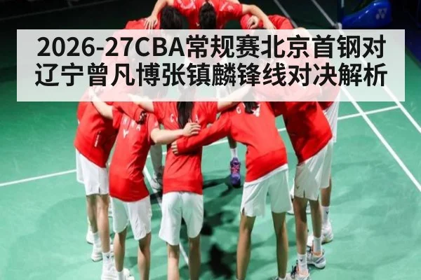 2026-27CBA常规赛北京首钢对辽宁曾凡博张镇麟锋线对决解析